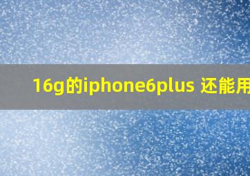 16g的iphone6plus 还能用吗